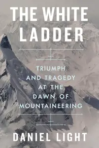 The White Ladder: Triumph and Tragedy at the Dawn of Mountaineering, US Edition