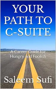 YOUR PATH TO C-SUITE: A Career Guide for Hungry and Foolish