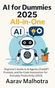 AI for Dummies 2025 All in One: Beginner’s Guide to AI Agents, ChatGPT Prompts, and No-Code Automation for Everyday