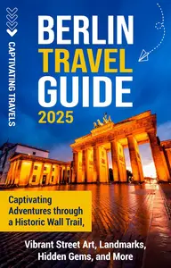 Berlin Travel Guide: Thrilling Adventures on a Historical Route, Vibrant Street Art, Landmarks, Hidden Gems and More