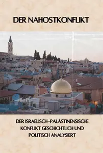 Der Nahostkonflikt: Der Israelisch-palästinensische Konflikt geschichtlich und politisch analysiert (German Edition)