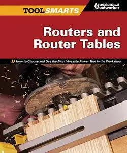 Routers and Router Tables American Woodworker: How to Choose and Use the Most Versatile Power Tool in the Workshop (Tool Smarts