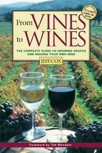 From Vines to Wines: The Complete Guide to Growing Grapes and Making Your Own Wine