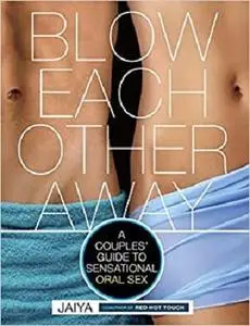 Blow Each Other Away: A Couples' Guide to Sensational Oral Sex