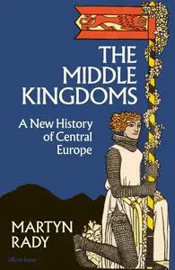 The Middle Kingdoms: A New History of Central Europe, UK Edition