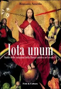 Romano Amerio - Iota unum. Studio sulle variazione della Chiesa Cattolica nel XX secolo