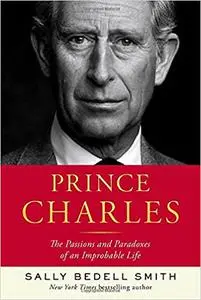 Prince Charles: The Passions and Paradoxes of an Improbable Life: In the Shadow of the Throne