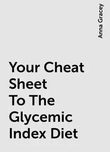 «Your Cheat Sheet To The Glycemic Index Diet» by Anna Gracey