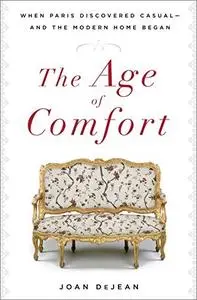 The Age of Comfort: When Paris Discovered Casual--and the Modern Home Began