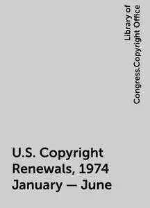 «U.S. Copyright Renewals, 1974 January - June» by Library of Congress.Copyright Office