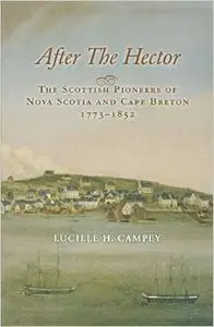 After the Hector: The Scottish Pioneers of Nova Scotia and Cape Breton, 1773-1852 by Lucille H. Campey