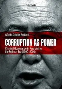 Corruption as Power: Criminal Governance in Peru during the Fujimori Era 1990-2000