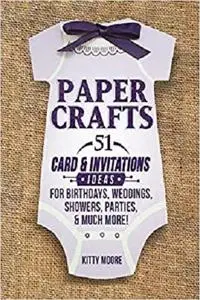 Paper Crafts: 51 Card & Invitation Crafts For Birthdays, Weddings, Showers, Parties, & Much More!