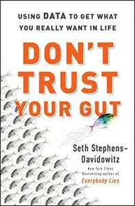 Don't Trust Your Gut: Using Data to Get What You Really Want in LIfe