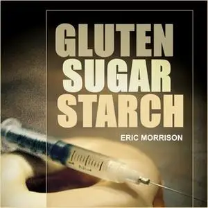 «Gluten, Sugar, Starch - How To Free Yourself From The Food Addictions That Are Ravaging Your Health And Keeping You Fat