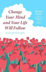 Change Your Mind and Your Life Will Follow: 12 Simple Principles (Positive Affirmations for Better Living and Self Healing)