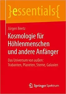 Kosmologie für Höhlenmenschen und andere Anfänger: Das Universum von außen: Trabanten, Planeten, Sterne, Galaxien