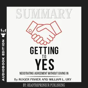 «Summary of Getting to Yes: Negotiating Agreement Without Giving In by Roger Fisher» by Readtrepreneur Publishing