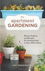 Apartment Gardening: Plants, Projects, and Recipes for Growing Food in Your Urban Home [Repost]