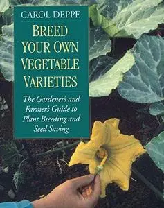 Breed Your Own Vegetable Varieties: The Gardener's & Farmer's Guide to Plant Breeding & Seed Saving