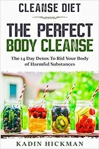 Cleanse Diet: THE PERFECT BODY CLEANSE - The 14 Day Detox To Rid Your Body of Harmful Substances