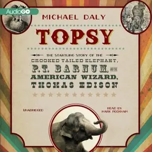 Topsy: The Startling Story of the Crooked Tailed Elephant, P. T. Barnum, and the American Wizard, Thomas Edison (Audiobook)