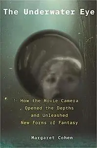 The Underwater Eye: How the Movie Camera Opened the Depths and Unleashed New Realms of Fantasy