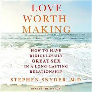 Love Worth Making: How to Have Ridiculously Great Sex in a Long-Lasting Relationship [Audiobook]