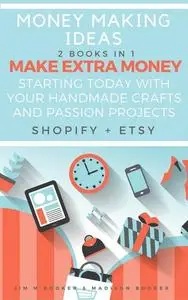 «Money Making Ideas: 2 Books In 1: Make Extra Money Starting Today With Your Handmade Crafts And Passion Projects (Shopi