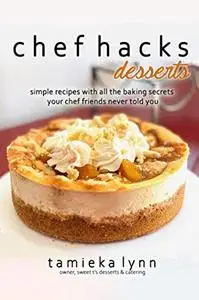 chef hacks desserts simple recipes with all the baking secrets your chef friends never told you