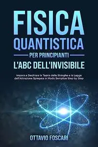 Fisica Quantistica per Principianti: L'ABC dell'Invisibile: Impara a Decifrare la Teoria