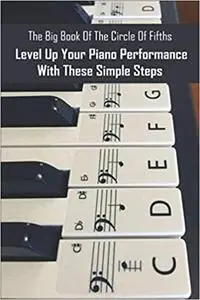 The Big Book Of The Circle Of Fifths: Level Up Your Piano Performance With These Simple Steps: Piano Scales Made Simple