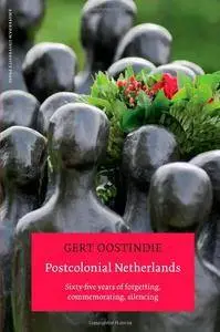 Postcolonial Netherlands: Sixty-Five Years of Forgetting, Commemorating, Silencing
