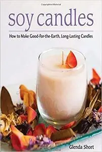 Soy Candles: How to Make Good-for-the-Earth, Long-Lasting Candles