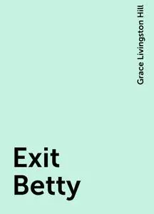 «Exit Betty» by Grace Livingston Hill