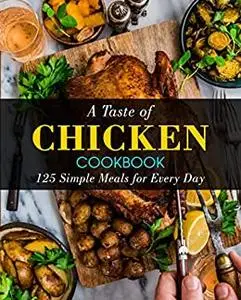 A Taste of Chicken Cookbook: 125 Simple Meals for Every Day