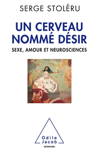 Un Cerveau nommé désir : Sexe,amour et neurosciences - Serge Stoleru