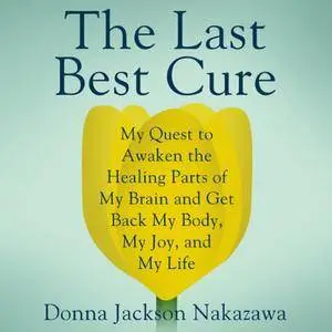 The Last Best Cure: My Quest to Awaken the Healing Parts of My Brain and Get Back My Body, My Joy, and My Life [Audiobook]