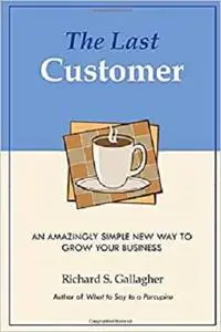 The Last Customer: An Amazingly Simple Way to Grow Your Business