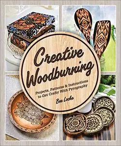 Creative Woodburning: Projects, Patterns and Instructions to Get Crafty with Pyrography