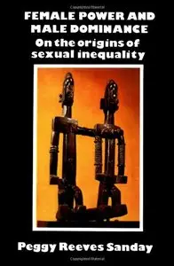 Female Power and Male Dominance: On the Origins of Sexual Inequality by Peggy Reeves Sanday