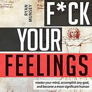 F-k Your Feelings: Master Your Mind, Accomplish Anything and Become a More Significant Human [Audiobook]