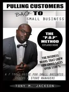 «Pulling Customers Back To Small Business: A 7 Topic Guide For Small Business Owners & Store Managers» by Tony M Jackson