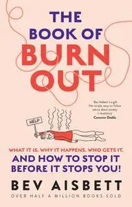 The Book of Burnout: What it is, why it happens, who gets it, and how tostop it before it stops you!