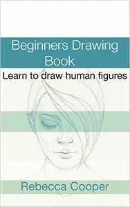 Beginners Drawing Book: Learn to draw human figures (How to draw people Book 1)