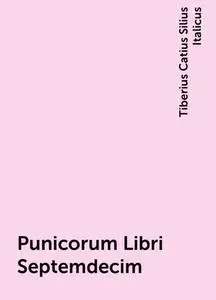 «Punicorum Libri Septemdecim» by Tiberius Catius Silius Italicus