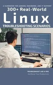 A HANDBOOK FOR ADMINS, ENGINEERS, AND IT SUPPORT : 300+ REAL-WORLD LINUX TROUBLESHOOTING SCENARIOS