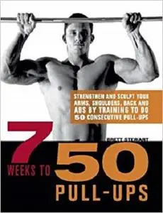 7 Weeks to 50 Pull-Ups: Strengthen and Sculpt Your Arms, Shoulders, Back, and Abs by Training to Do 50 Consecutive Pull-Ups