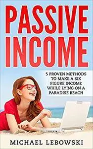 Passive Income: 5 proven methods to make a six figure income while lying on a paradise beach