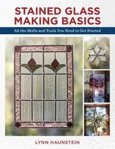 Stained Glass Making Basics: All the Skills and Tools You Need to Get Started, 2nd Edition